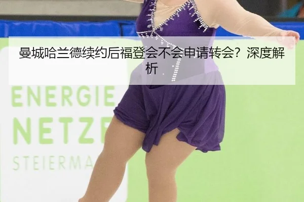曼城哈兰德续约后福登会不会申请转会？深度解析