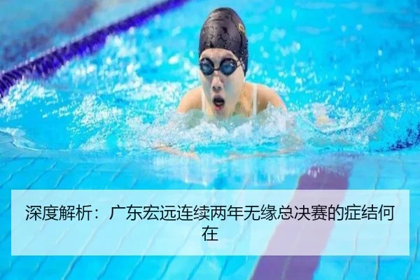 深度解析：广东宏远连续两年无缘总决赛的症结何在
